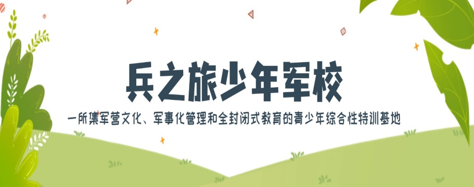 安徽排名十大军事化管教叛逆厌学特训学校名单揭晓